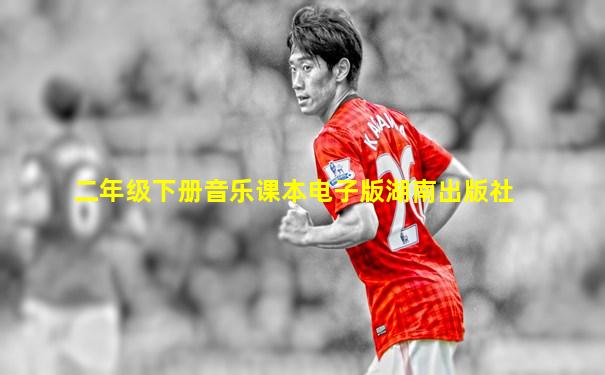二年级下册音乐课本电子版湖南出版社