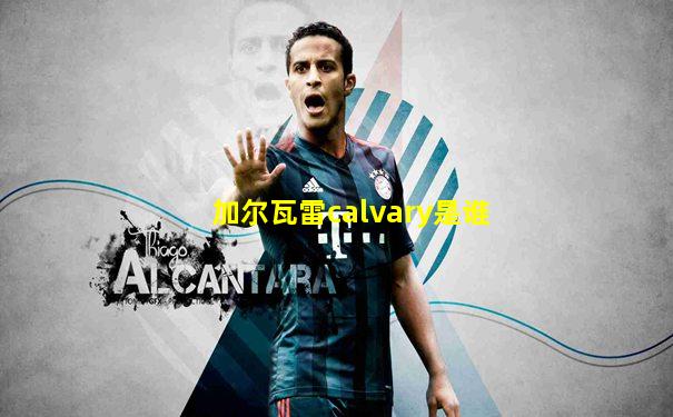 加尔瓦雷calvary是谁