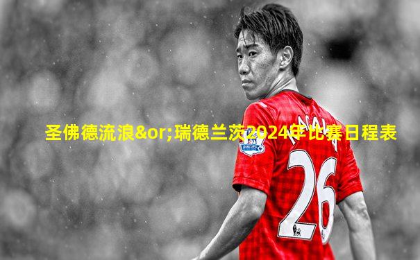 圣佛德流浪∨瑞德兰茨2024年比赛日程表