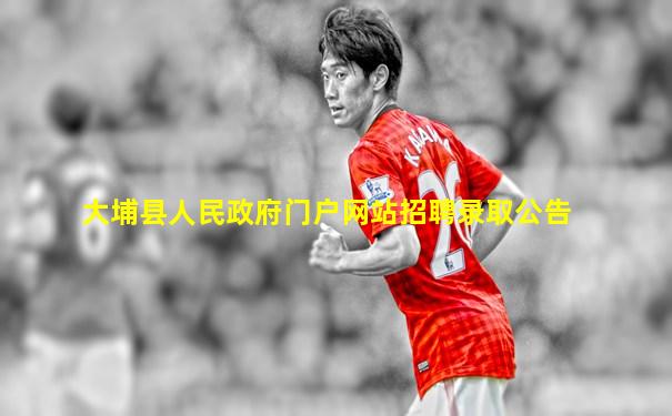 大埔县人民政府门户网站招聘录取公告