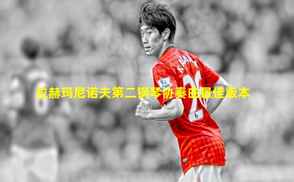 拉赫玛尼诺夫第二钢琴协奏曲最佳版本