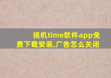 搞机time软件app免费下载安装,广告怎么关闭