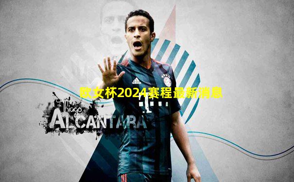 欧女杯2024赛程最新消息