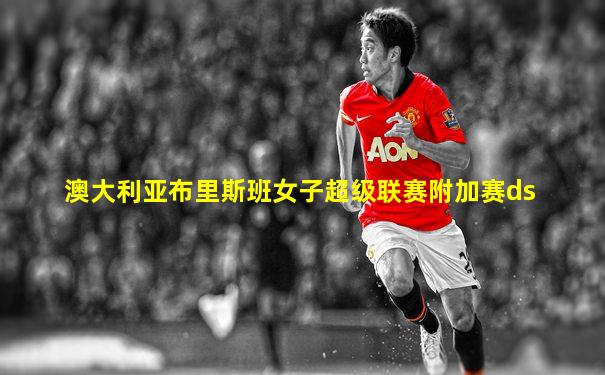 澳大利亚布里斯班女子超级联赛附加赛ds