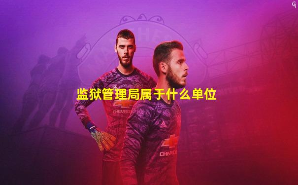 监狱管理局属于什么单位