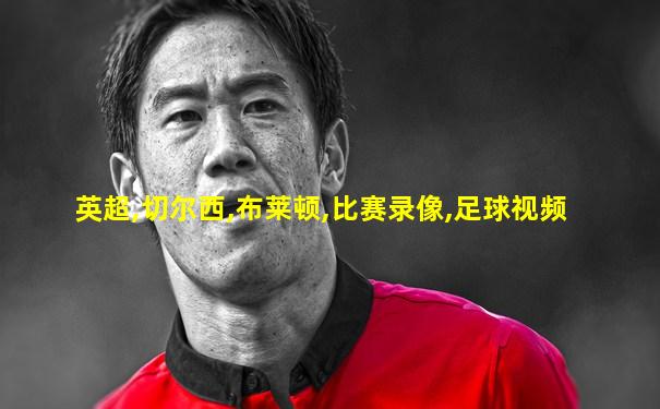 英超,切尔西,布莱顿,比赛录像,足球视频