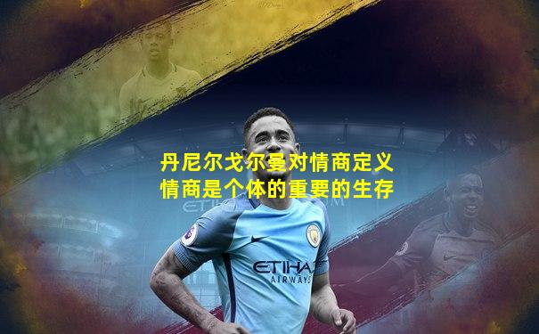 丹尼尔戈尔曼对情商定义情商是个体的重要的生存