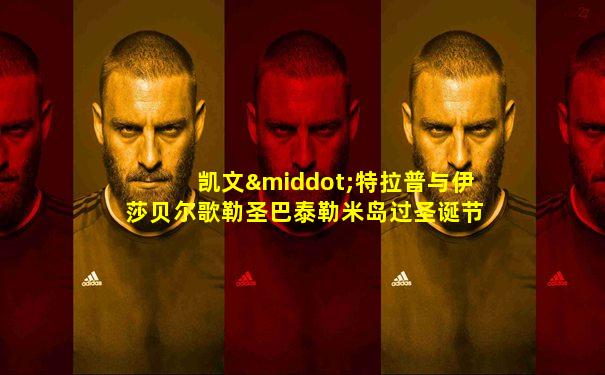 凯文·特拉普与伊莎贝尔歌勒圣巴泰勒米岛过圣诞节