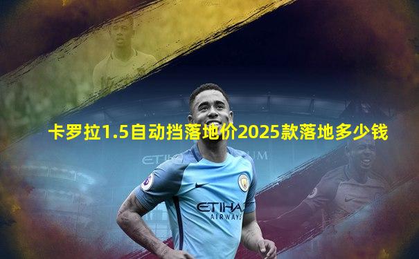 卡罗拉1.5自动挡落地价2025款落地多少钱