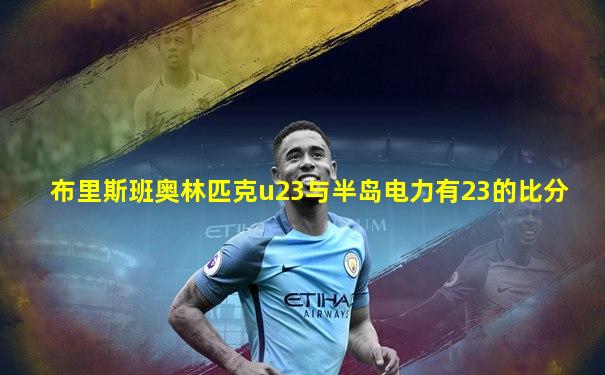 布里斯班奥林匹克u23与半岛电力有23的比分