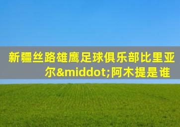 新疆丝路雄鹰足球俱乐部比里亚尔·阿木提是谁