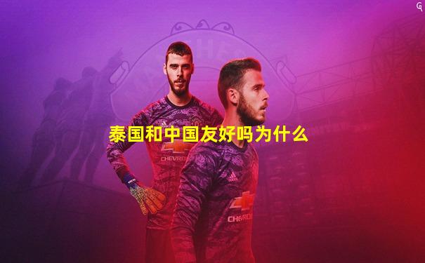 泰国和中国友好吗为什么