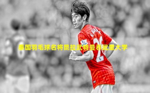 泰国羽毛球名将昆拉武特曼吞武里大学