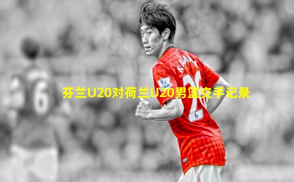 芬兰U20对荷兰U20男篮交手记录