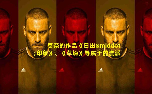 莫奈的作品《日出·印象》、《草垛》等属于的流派是